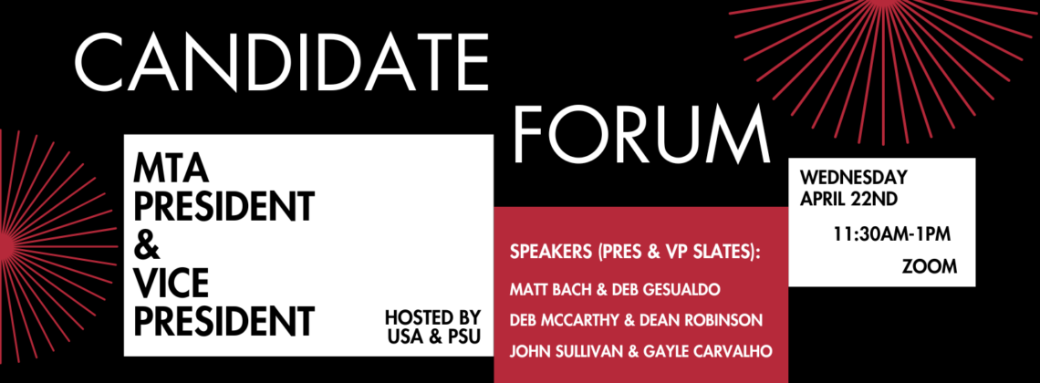 Text on white, black, and red boxes that reads "Candidate Forum, MTA President & Vice President, Co-hosted by USA and PSU, Speakers (Pres & VP Slates): Matt Bach & Deb Gesualdo, Deb McCarthy & Dean Robinson, John Sullivan & Gayle Carvalho, Wednesday April 22nd 11:30am-1pm, Zoom".